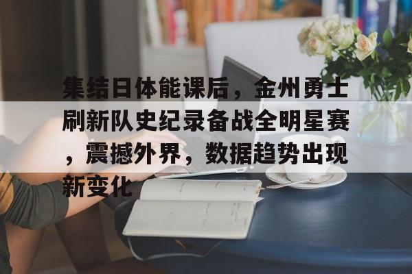 app下载-集结日体能课后，金州勇士刷新队史纪录备战全明星赛，震撼外界，数据趋势出现新变化的简单介绍