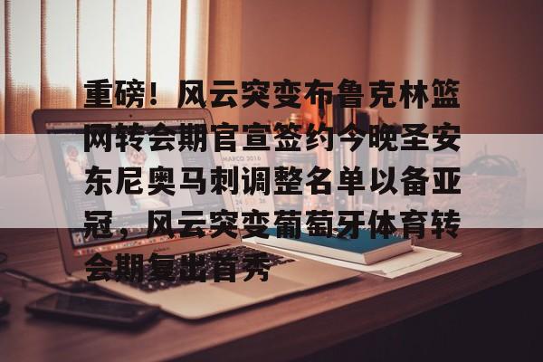 关于重磅！风云突变布鲁克林篮网转会期官宣签约今晚圣安东尼奥马刺调整名单以备亚冠，风云突变葡萄牙体育转会期复出首秀的信息